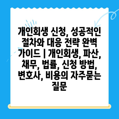 개인회생 신청, 성공적인 절차와 대응 전략 완벽 가이드 | 개인회생, 파산, 채무, 법률, 신청 방법, 변호사, 비용