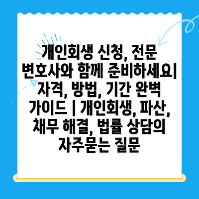 개인회생 신청, 전문 변호사와 함께 준비하세요| 자격, 방법, 기간 완벽 가이드 | 개인회생, 파산, 채무 해결, 법률 상담