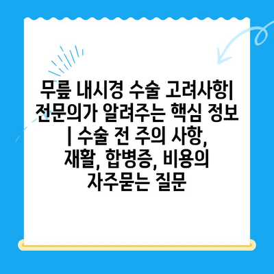 무릎 내시경 수술 고려사항| 전문의가 알려주는 핵심 정보 | 수술 전 주의 사항, 재활, 합병증, 비용