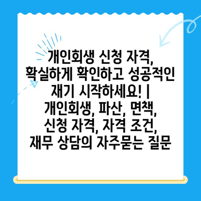 개인회생 신청 자격, 확실하게 확인하고 성공적인 재기 시작하세요! | 개인회생, 파산, 면책, 신청 자격, 자격 조건, 재무 상담