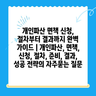 개인파산 면책 신청, 절차부터 결과까지 완벽 가이드 | 개인파산, 면책, 신청, 절차, 준비, 결과, 성공 전략