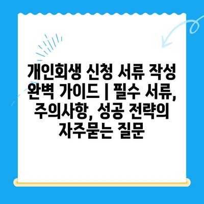 개인회생 신청 서류 작성 완벽 가이드 | 필수 서류, 주의사항, 성공 전략