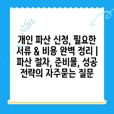개인 파산 신청, 필요한 서류 & 비용 완벽 정리 | 파산 절차, 준비물, 성공 전략