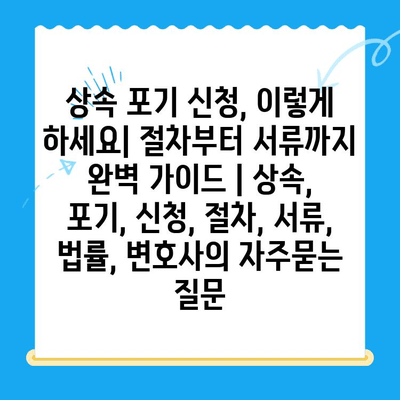 상속 포기 신청, 이렇게 하세요| 절차부터 서류까지 완벽 가이드 | 상속, 포기, 신청, 절차, 서류, 법률, 변호사