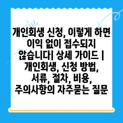 개인회생 신청, 이렇게 하면 이익 없이 접수되지 않습니다| 상세 가이드 | 개인회생, 신청 방법, 서류, 절차, 비용, 주의사항