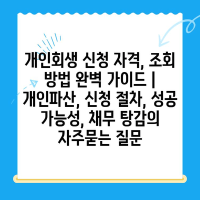 개인회생 신청 자격, 조회 방법 완벽 가이드 | 개인파산, 신청 절차, 성공 가능성, 채무 탕감