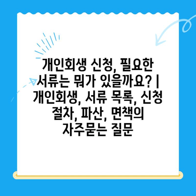 개인회생 신청, 필요한 서류는 뭐가 있을까요? | 개인회생, 서류 목록, 신청 절차, 파산, 면책