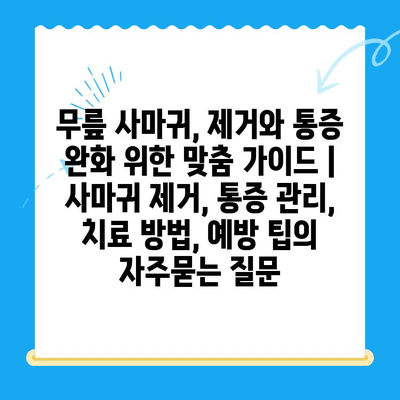 무릎 사마귀, 제거와 통증 완화 위한 맞춤 가이드 | 사마귀 제거, 통증 관리, 치료 방법, 예방 팁