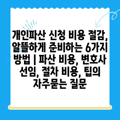 개인파산 신청 비용 절감, 알뜰하게 준비하는 6가지 방법 | 파산 비용, 변호사 선임, 절차 비용, 팁