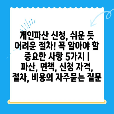 개인파산 신청, 쉬운 듯 어려운 절차! 꼭 알아야 할 중요한 사항 5가지 | 파산, 면책, 신청 자격, 절차, 비용