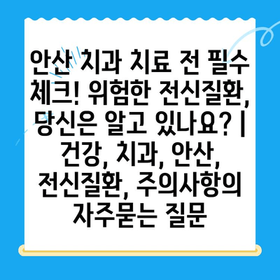 안산 치과 치료 전 필수 체크! 위험한 전신질환, 당신은 알고 있나요? | 건강, 치과, 안산, 전신질환, 주의사항