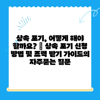 상속 포기, 어떻게 해야 할까요? | 상속 포기 신청 방법 및 조력 받기 가이드