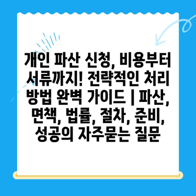 개인 파산 신청, 비용부터 서류까지! 전략적인 처리 방법 완벽 가이드 | 파산, 면책, 법률, 절차, 준비, 성공