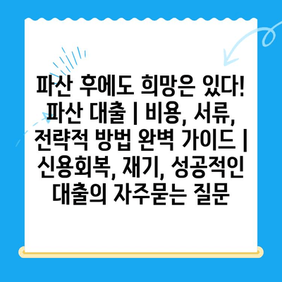 파산 후에도 희망은 있다! 파산 대출 | 비용, 서류, 전략적 방법 완벽 가이드 | 신용회복, 재기, 성공적인 대출