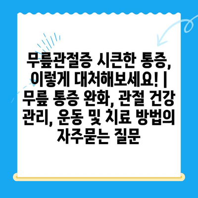 무릎관절증 시큰한 통증, 이렇게 대처해보세요! | 무릎 통증 완화, 관절 건강 관리, 운동 및 치료 방법