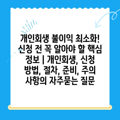 개인회생 불이익 최소화! 신청 전 꼭 알아야 할 핵심 정보 | 개인회생, 신청 방법, 절차, 준비, 주의 사항