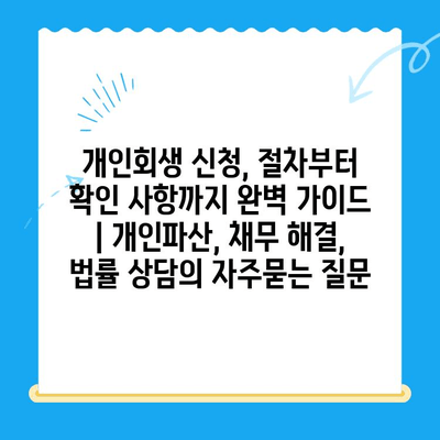 개인회생 신청, 절차부터 확인 사항까지 완벽 가이드 | 개인파산, 채무 해결, 법률 상담