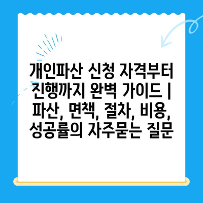 개인파산 신청 자격부터 진행까지 완벽 가이드 | 파산, 면책, 절차, 비용, 성공률
