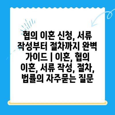 협의 이혼 신청, 서류 작성부터 절차까지 완벽 가이드 | 이혼, 협의 이혼, 서류 작성, 절차, 법률