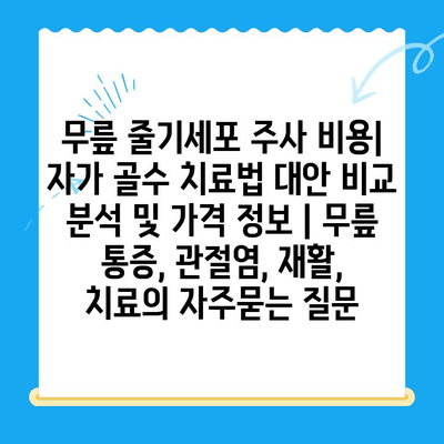 무릎 줄기세포 주사 비용| 자가 골수 치료법 대안 비교 분석 및 가격 정보 | 무릎 통증, 관절염, 재활, 치료