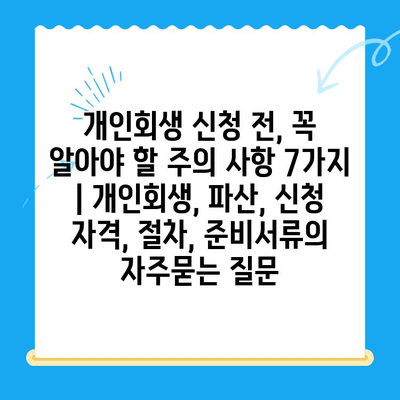 개인회생 신청 전, 꼭 알아야 할 주의 사항 7가지 | 개인회생, 파산, 신청 자격, 절차, 준비서류