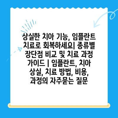상실한 치아 기능, 임플란트 치료로 회복하세요| 종류별 장단점 비교 및 치료 과정 가이드 | 임플란트, 치아 상실, 치료 방법, 비용, 과정