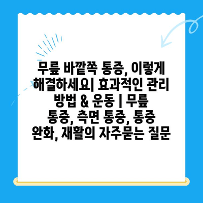 무릎 바깥쪽 통증, 이렇게 해결하세요| 효과적인 관리 방법 & 운동 | 무릎 통증, 측면 통증, 통증 완화, 재활