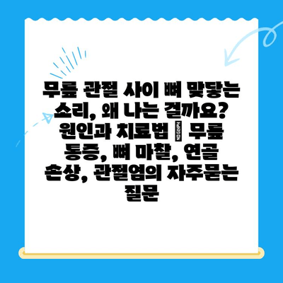 무릎 관절 사이 뼈 맞닿는 소리, 왜 나는 걸까요? 원인과 치료법 | 무릎 통증, 뼈 마찰, 연골 손상, 관절염