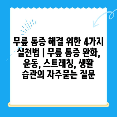 무릎 통증 해결 위한 4가지 실천법 | 무릎 통증 완화, 운동, 스트레칭, 생활 습관