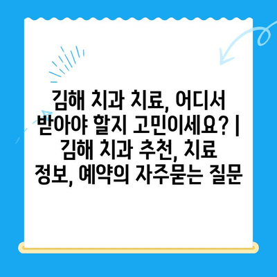 김해 치과 치료, 어디서 받아야 할지 고민이세요? | 김해 치과 추천, 치료 정보, 예약