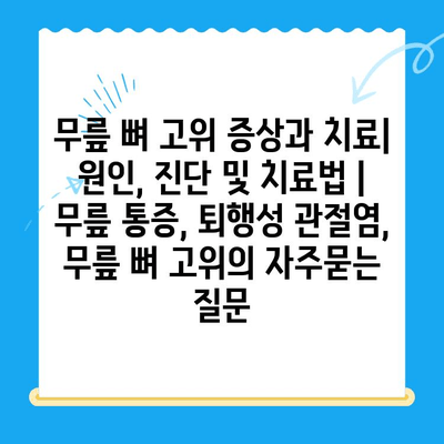 무릎 뼈 고위 증상과 치료| 원인, 진단 및 치료법 | 무릎 통증, 퇴행성 관절염, 무릎 뼈 고위