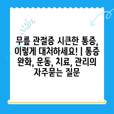 무릎 관절증 시큰한 통증, 이렇게 대처하세요! | 통증 완화, 운동, 치료, 관리