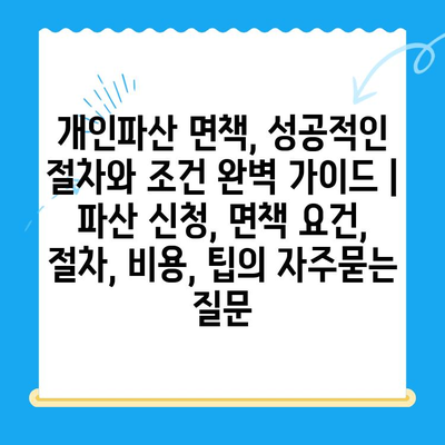 개인파산 면책, 성공적인 절차와 조건 완벽 가이드 | 파산 신청, 면책 요건, 절차, 비용, 팁