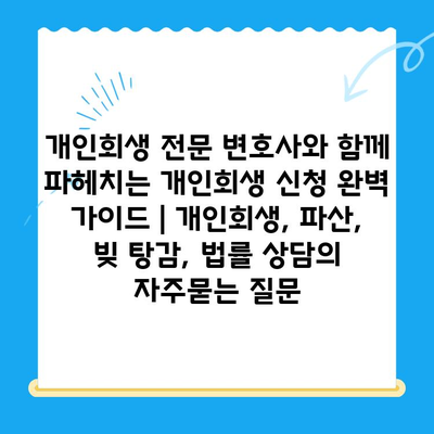 개인회생 전문 변호사와 함께 파헤치는 개인회생 신청 완벽 가이드 | 개인회생, 파산, 빚 탕감, 법률 상담