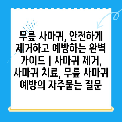 무릎 사마귀, 안전하게 제거하고 예방하는 완벽 가이드 | 사마귀 제거, 사마귀 치료, 무릎 사마귀 예방