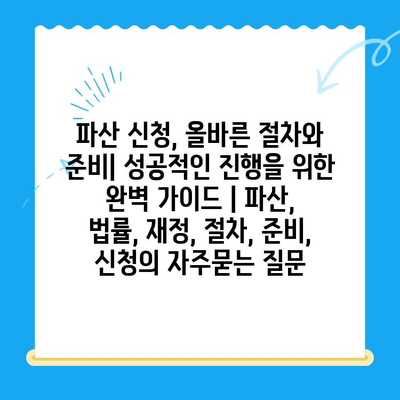 파산 신청, 올바른 절차와 준비| 성공적인 진행을 위한 완벽 가이드 | 파산, 법률, 재정, 절차, 준비, 신청