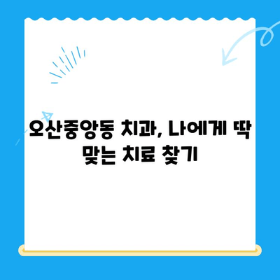 오산중앙동 치과, 나에게 맞는 치료 옵션 찾기| 진료 분야별 치료 정보 총정리 | 오산 치과, 임플란트, 치아 미백, 교정