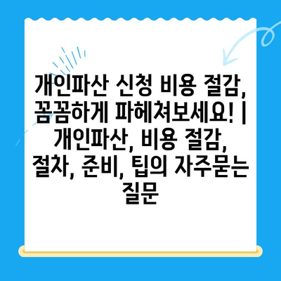 개인파산 신청 비용 절감, 꼼꼼하게 파헤쳐보세요! | 개인파산, 비용 절감, 절차, 준비, 팁