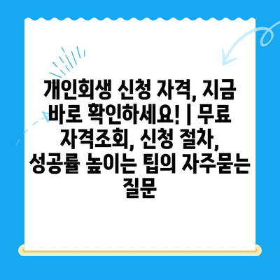 개인회생 신청 자격, 지금 바로 확인하세요! | 무료 자격조회, 신청 절차, 성공률 높이는 팁