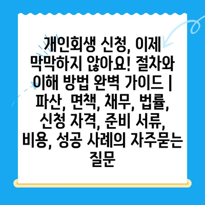 개인회생 신청, 이제 막막하지 않아요! 절차와 이해 방법 완벽 가이드 | 파산, 면책, 채무, 법률, 신청 자격, 준비 서류, 비용, 성공 사례