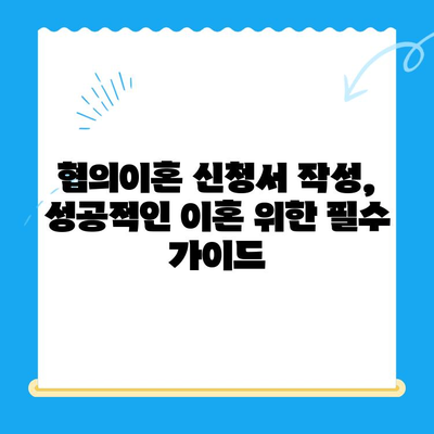 협의이혼 신청서 작성 완벽 가이드| 핵심 내용과 주의 사항 | 이혼, 협의이혼, 신청서 작성, 법률 정보