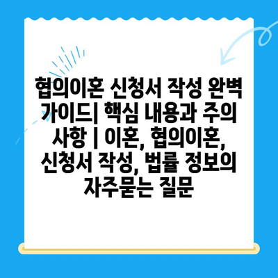 협의이혼 신청서 작성 완벽 가이드| 핵심 내용과 주의 사항 | 이혼, 협의이혼, 신청서 작성, 법률 정보