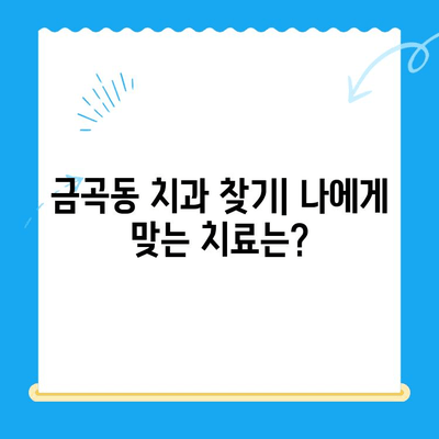 금곡동 치과| 내게 필요한 치료는 무엇일까요? | 치료 상황 파악, 진료 예약, 치과 추천