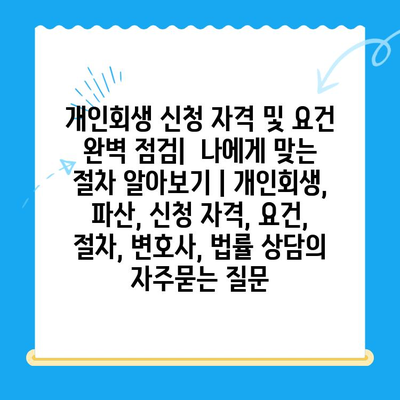 개인회생 신청 자격 및 요건 완벽 점검|  나에게 맞는 절차 알아보기 | 개인회생, 파산, 신청 자격, 요건, 절차, 변호사, 법률 상담