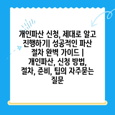 개인파산 신청, 제대로 알고 진행하기| 성공적인 파산 절차 완벽 가이드 | 개인파산, 신청 방법, 절차, 준비, 팁