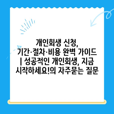 개인회생 신청, 기간·절차·비용 완벽 가이드 | 성공적인 개인회생, 지금 시작하세요!