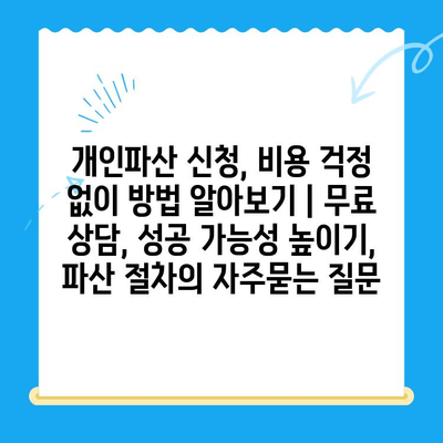 개인파산 신청, 비용 걱정 없이 방법 알아보기 | 무료 상담, 성공 가능성 높이기, 파산 절차