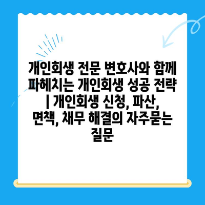 개인회생 전문 변호사와 함께 파헤치는 개인회생 성공 전략 | 개인회생 신청, 파산, 면책, 채무 해결