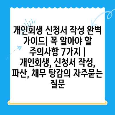 개인회생 신청서 작성 완벽 가이드| 꼭 알아야 할 주의사항 7가지 | 개인회생, 신청서 작성, 파산, 채무 탕감