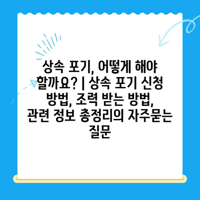 상속 포기, 어떻게 해야 할까요? | 상속 포기 신청 방법, 조력 받는 방법, 관련 정보 총정리